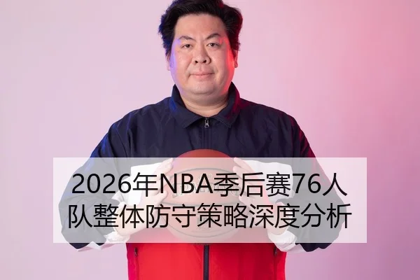 2026年NBA季后赛76人队整体防守策略深度分析