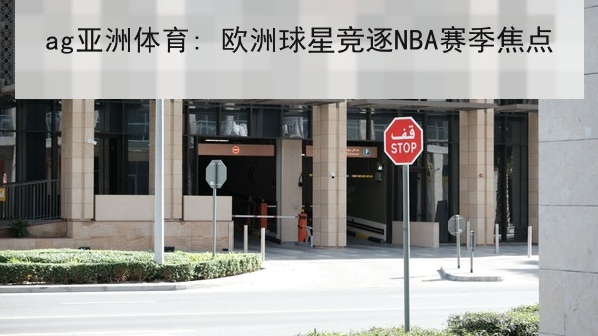 ag亚洲体育: 欧洲球星竞逐NBA赛季焦点
