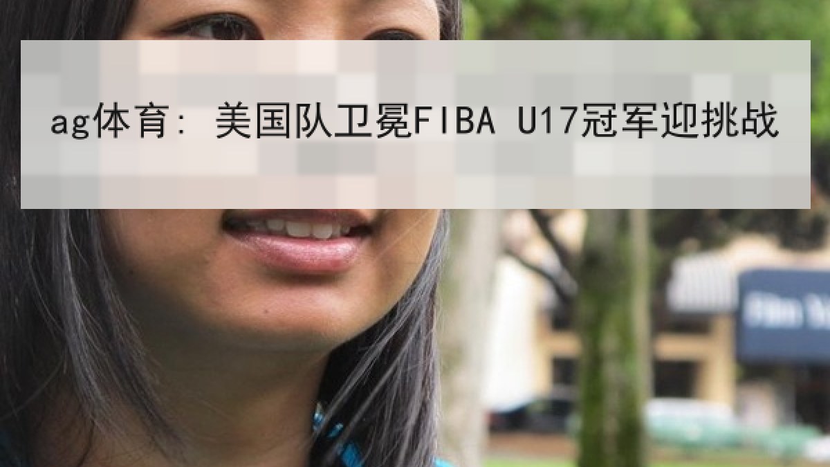 ag体育: 美国队卫冕FIBA U17冠军迎挑战