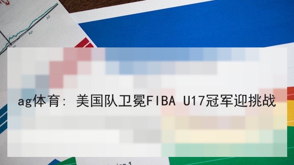 ag体育: 美国队卫冕FIBA U17冠军迎挑战