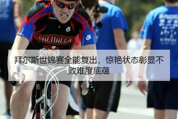 拜尔斯世锦赛全能复出，惊艳状态彰显不败难度底蕴