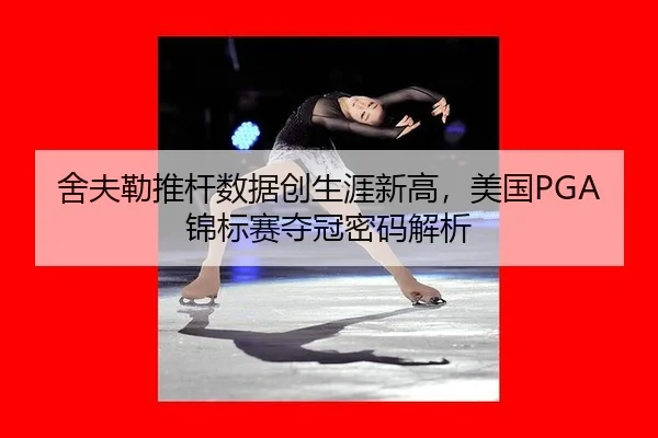 舍夫勒推杆数据创生涯新高，美国PGA锦标赛夺冠密码解析