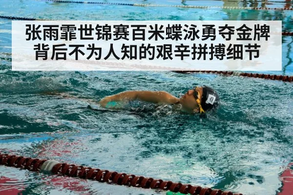 张雨霏世锦赛百米蝶泳勇夺金牌背后不为人知的艰辛拼搏细节