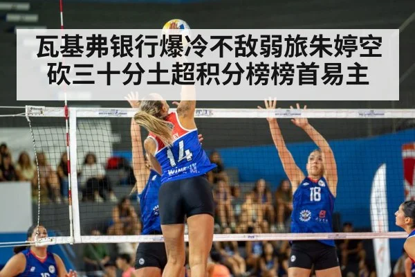 瓦基弗银行爆冷不敌弱旅朱婷空砍三十分土超积分榜榜首易主