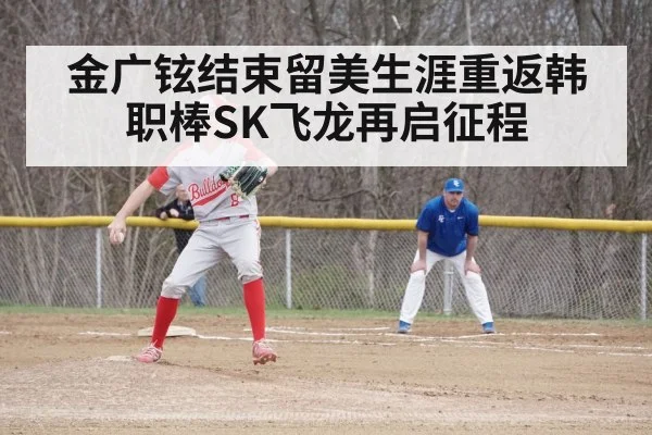 金广铉结束留美生涯重返韩职棒SK飞龙再启征程