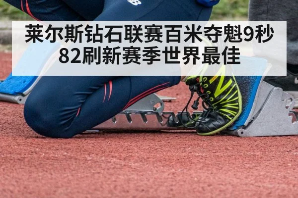 莱尔斯钻石联赛百米夺魁9秒82刷新赛季世界最佳