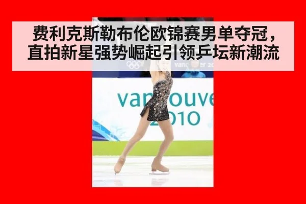 费利克斯勒布伦欧锦赛男单夺冠，直拍新星强势崛起引领乒坛新潮流