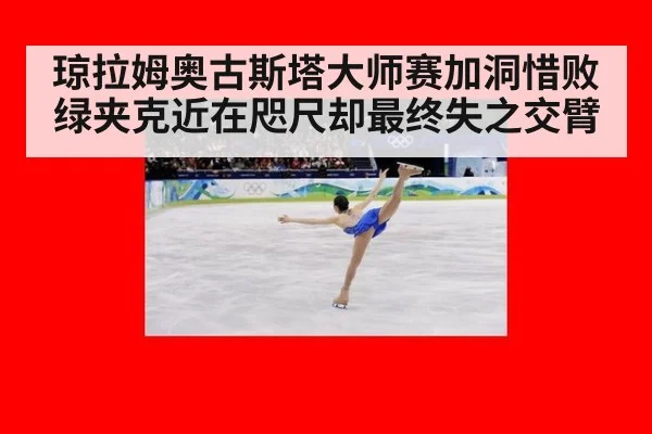 琼拉姆奥古斯塔大师赛加洞惜败绿夹克近在咫尺却最终失之交臂